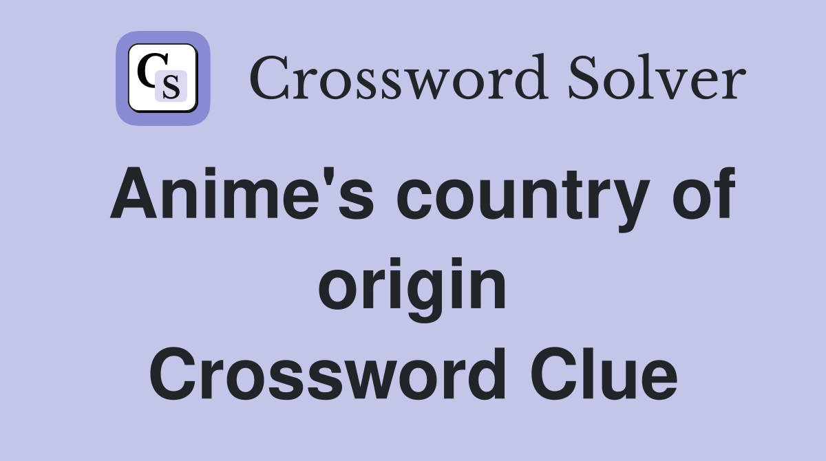 Anime's country of origin Crossword Clue