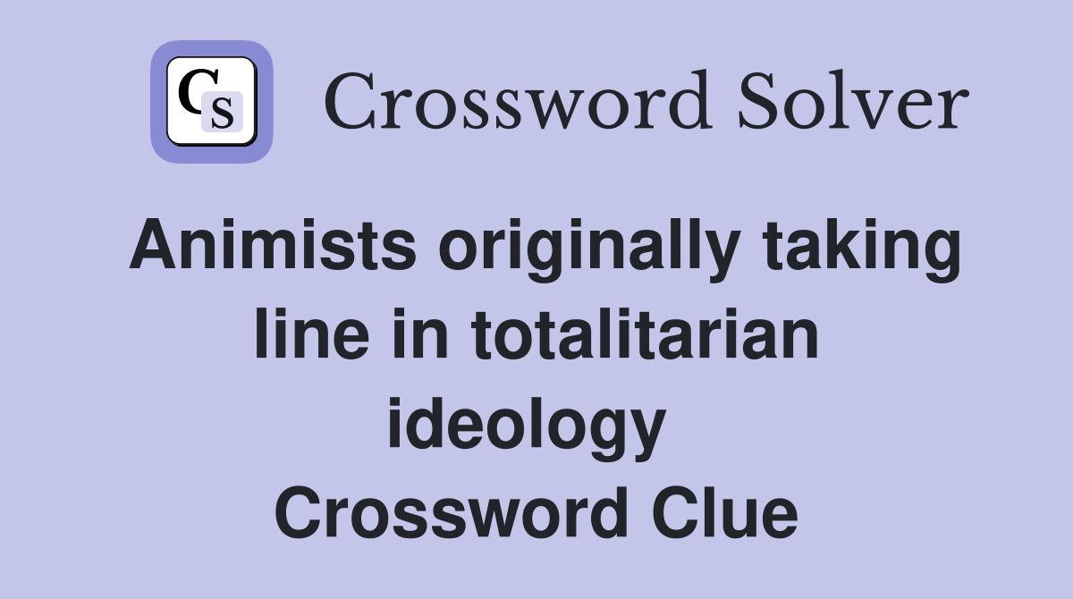 Animists originally taking line in totalitarian ideology  Crossword Clue