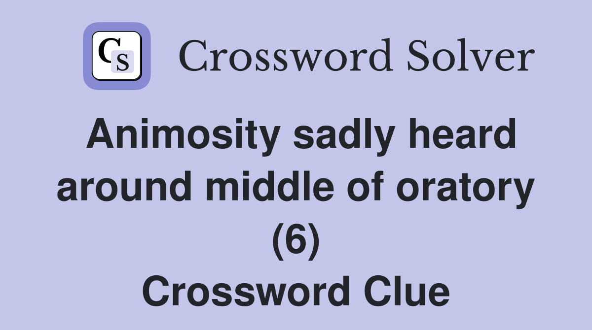 Animosity sadly heard around middle of oratory (6) Crossword Clue