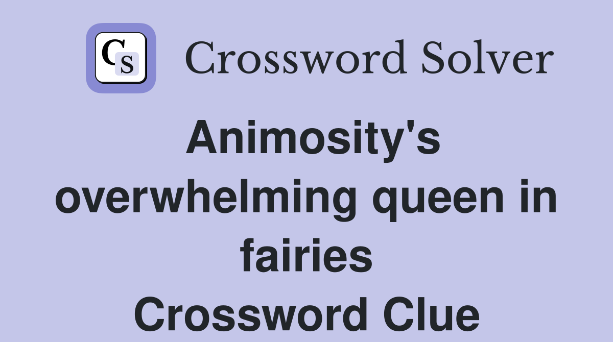 Animosity's overwhelming queen in fairies Crossword Clue