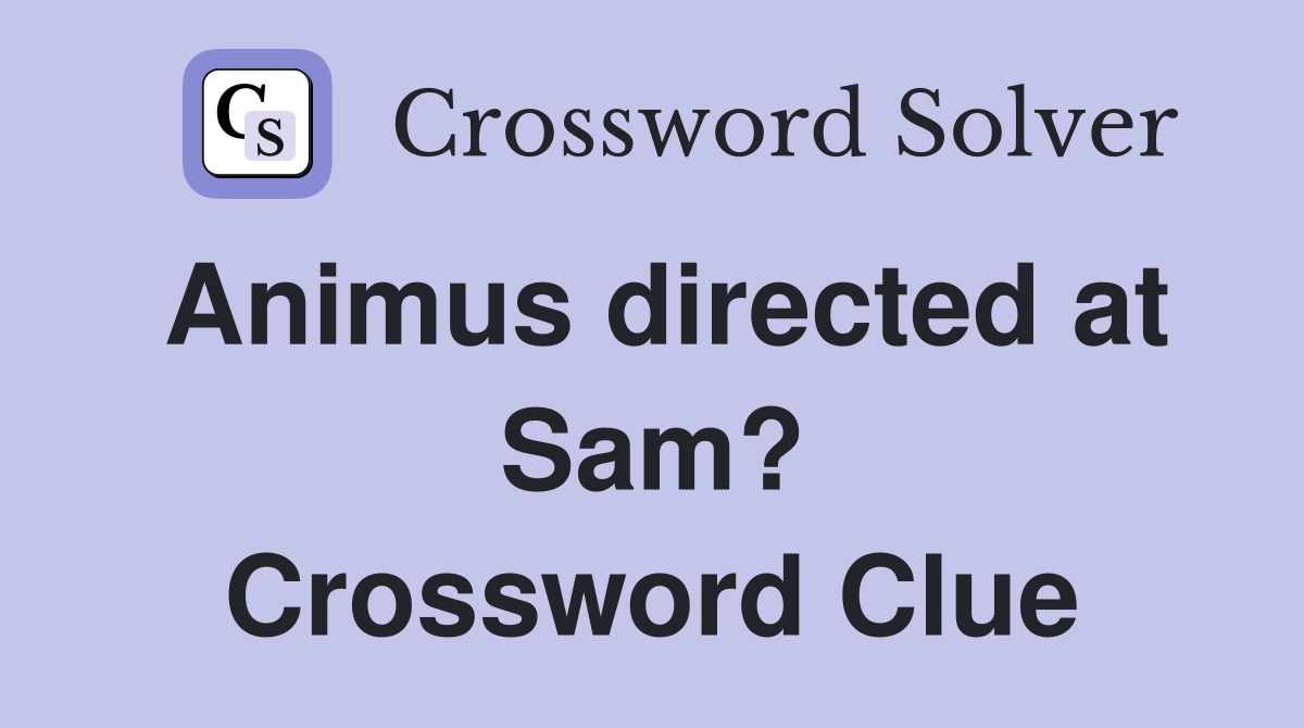 Animus directed at Sam? Crossword Clue
