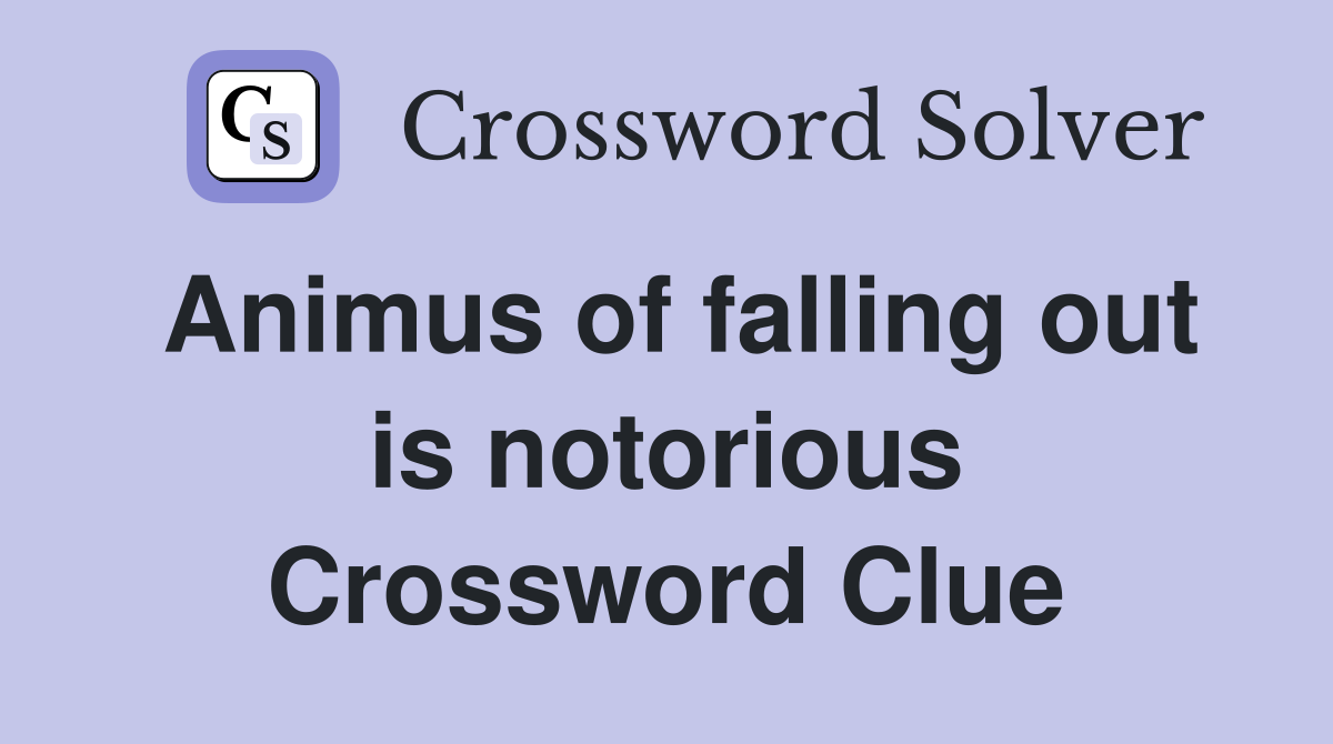 Animus of falling out is notorious Crossword Clue