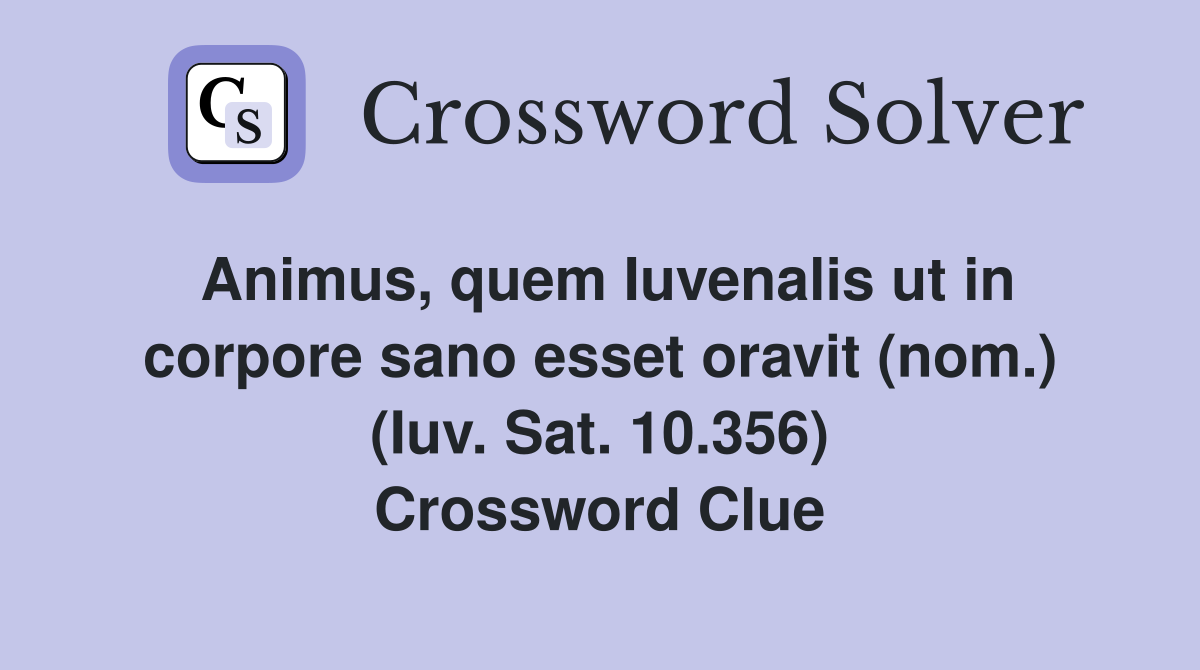 Animus, quem Iuvenalis ut in corpore sano esset oravit (nom.) (Iuv. Sat. 10.356) Crossword Clue