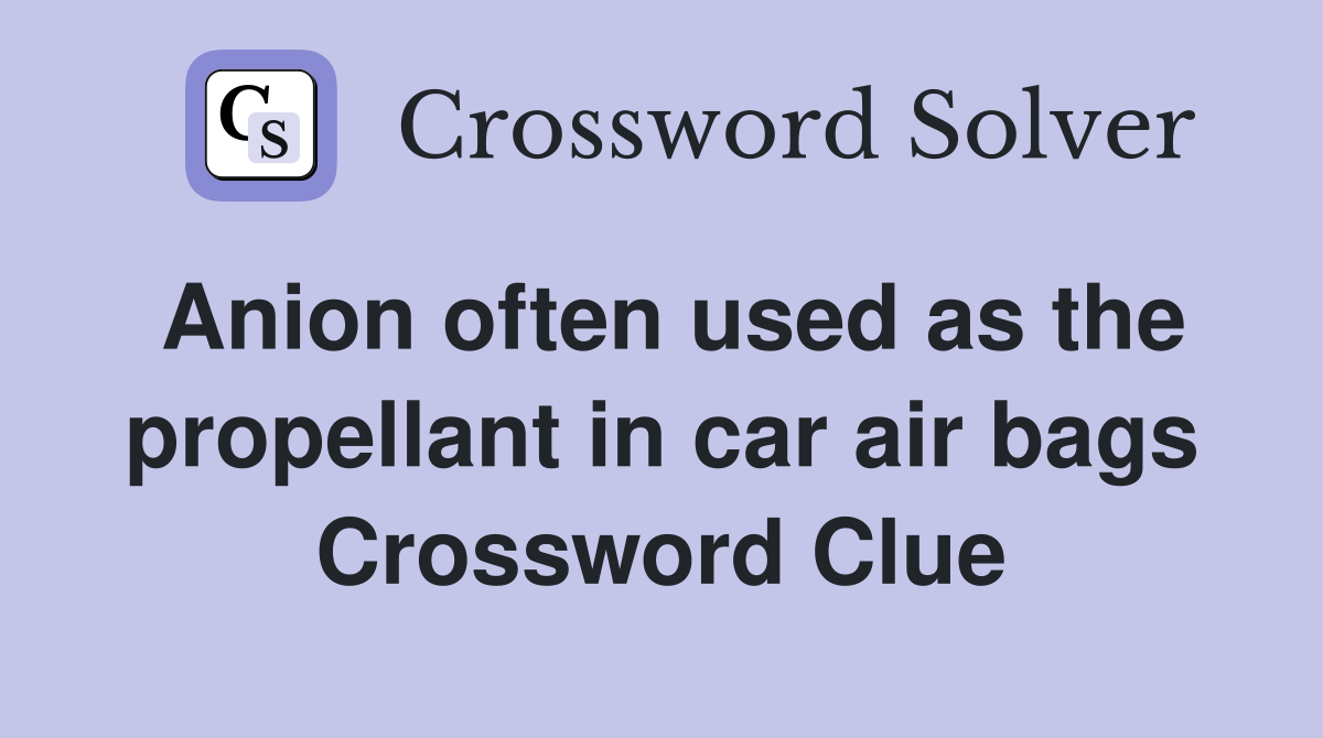 Anion often used as the propellant in car air bags Crossword Clue
