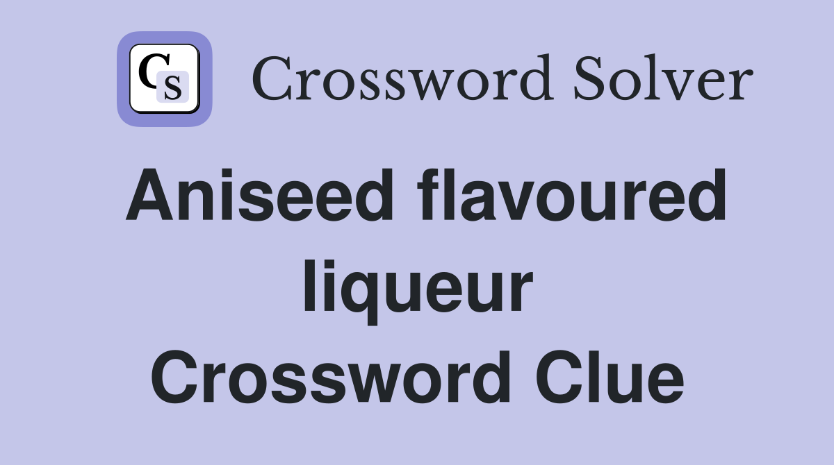 Aniseed flavoured liqueur Crossword Clue