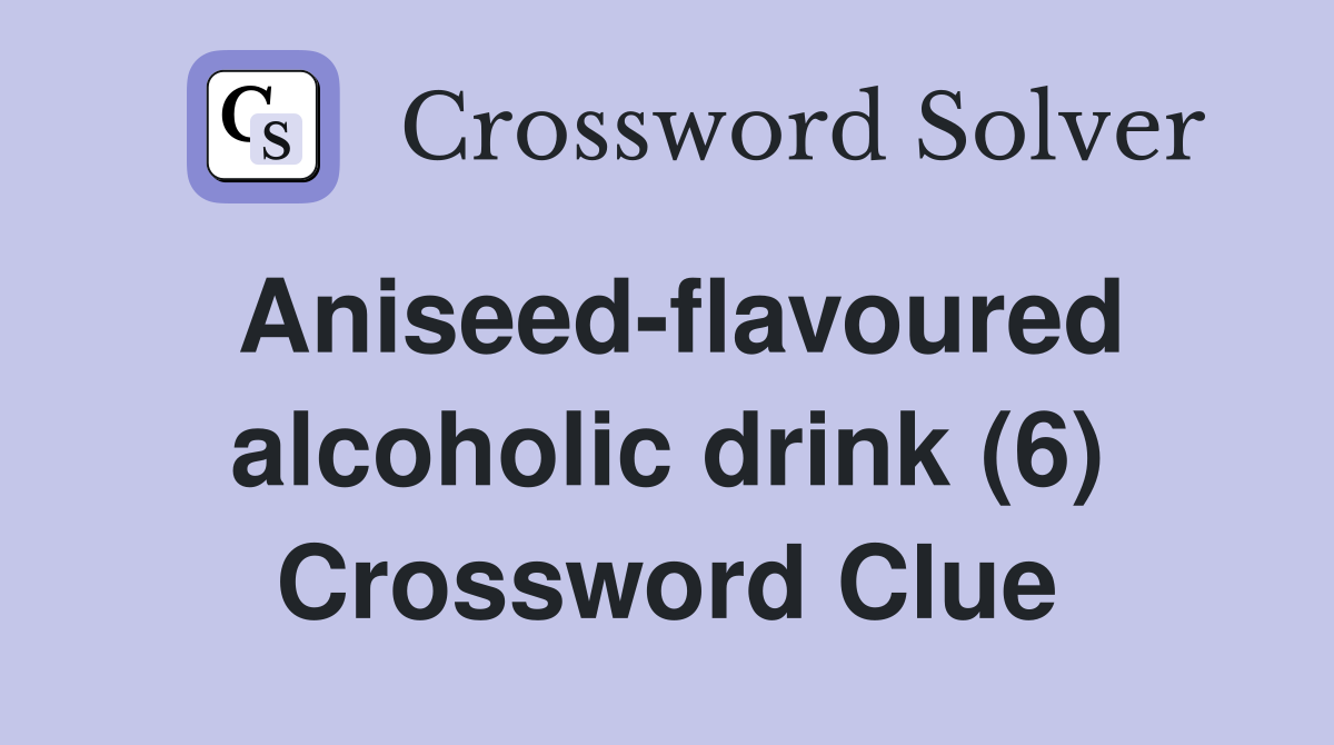 Aniseed-flavoured alcoholic drink (6) Crossword Clue