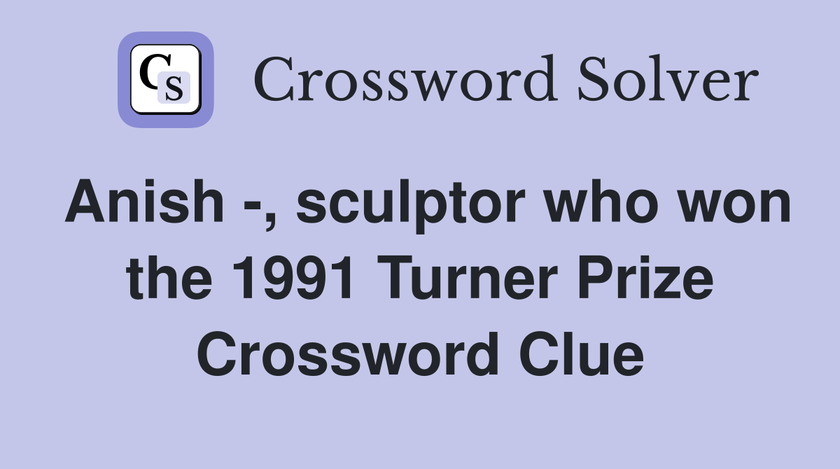 Anish -, sculptor who won the 1991 Turner Prize Crossword Clue