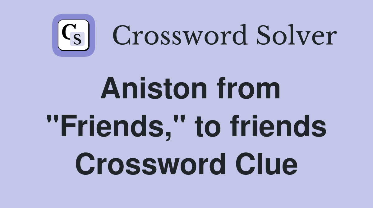 Aniston from "Friends," to friends Crossword Clue