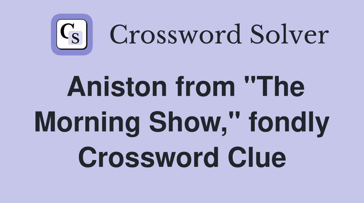 Aniston from "The Morning Show," fondly Crossword Clue