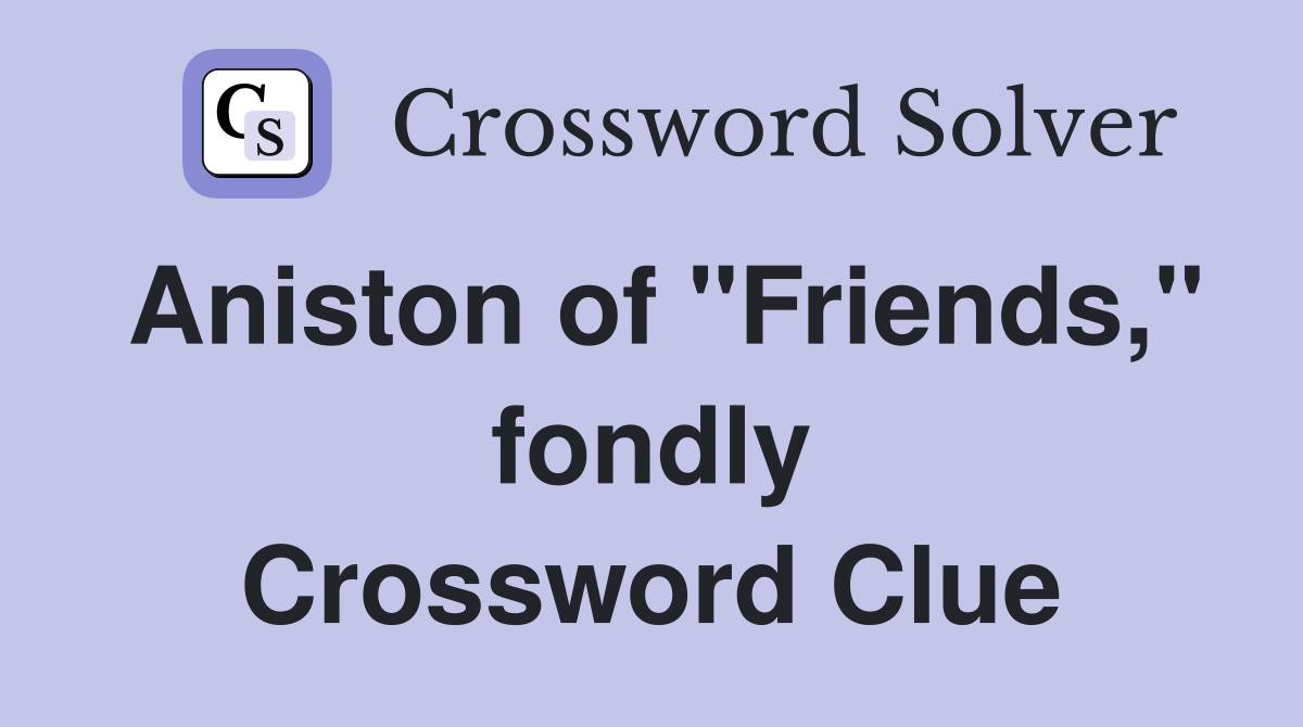 Aniston of "Friends," fondly Crossword Clue