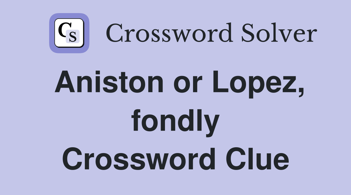 Aniston or Lopez, fondly Crossword Clue