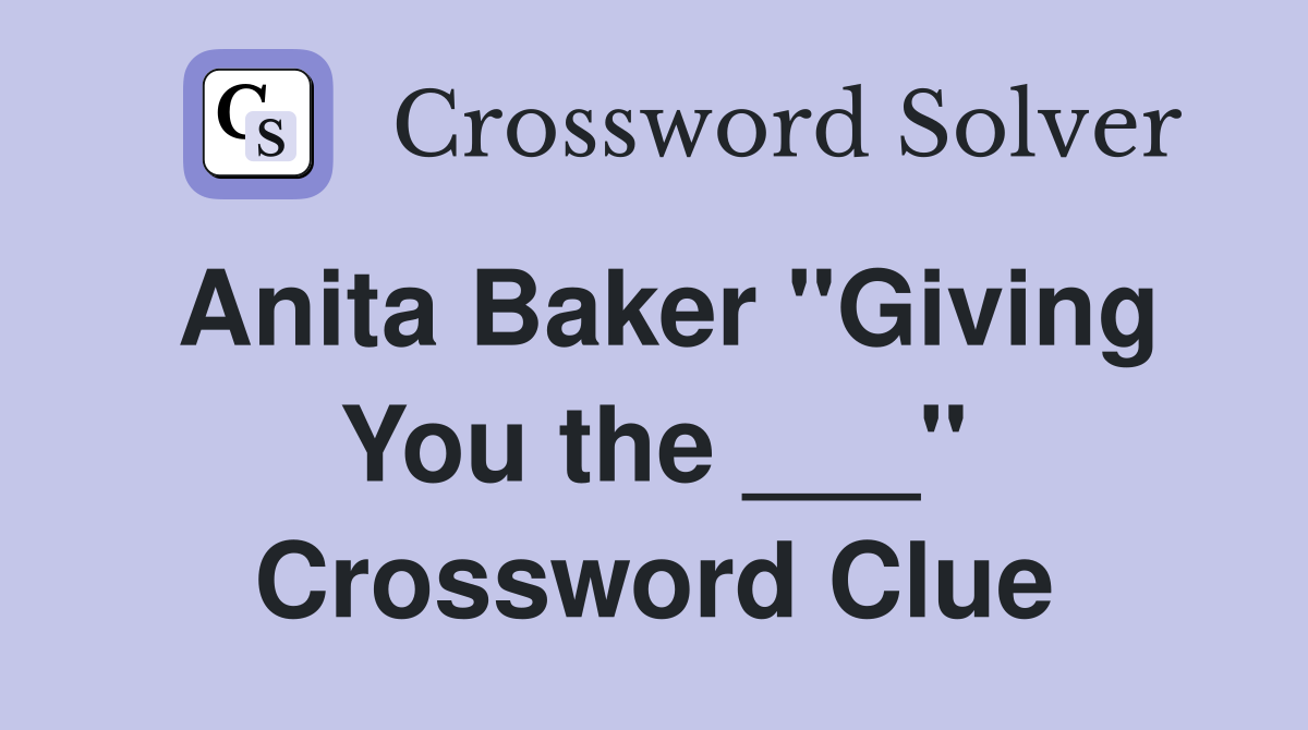 Anita Baker "Giving You the ___" Crossword Clue