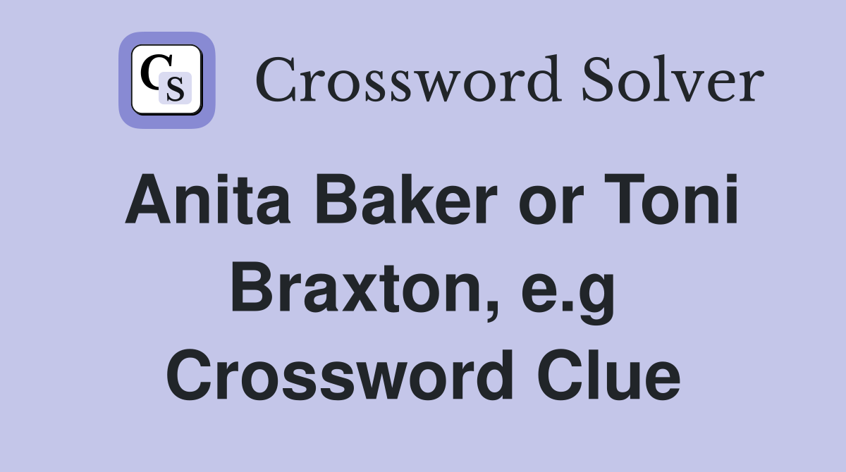 Anita Baker or Toni Braxton, e.g Crossword Clue