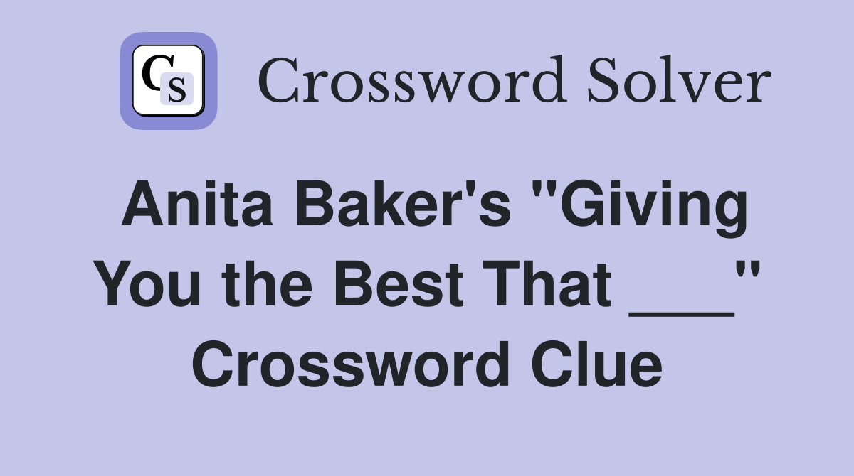 Anita Baker's "Giving You the Best That ___" Crossword Clue