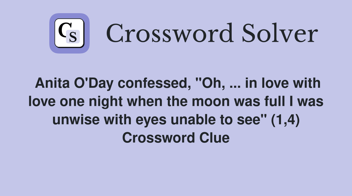 Anita O'Day confessed, "Oh, ... in love with love one night when the moon was full I was unwise with eyes unable to see" (1,4) Crossword Clue