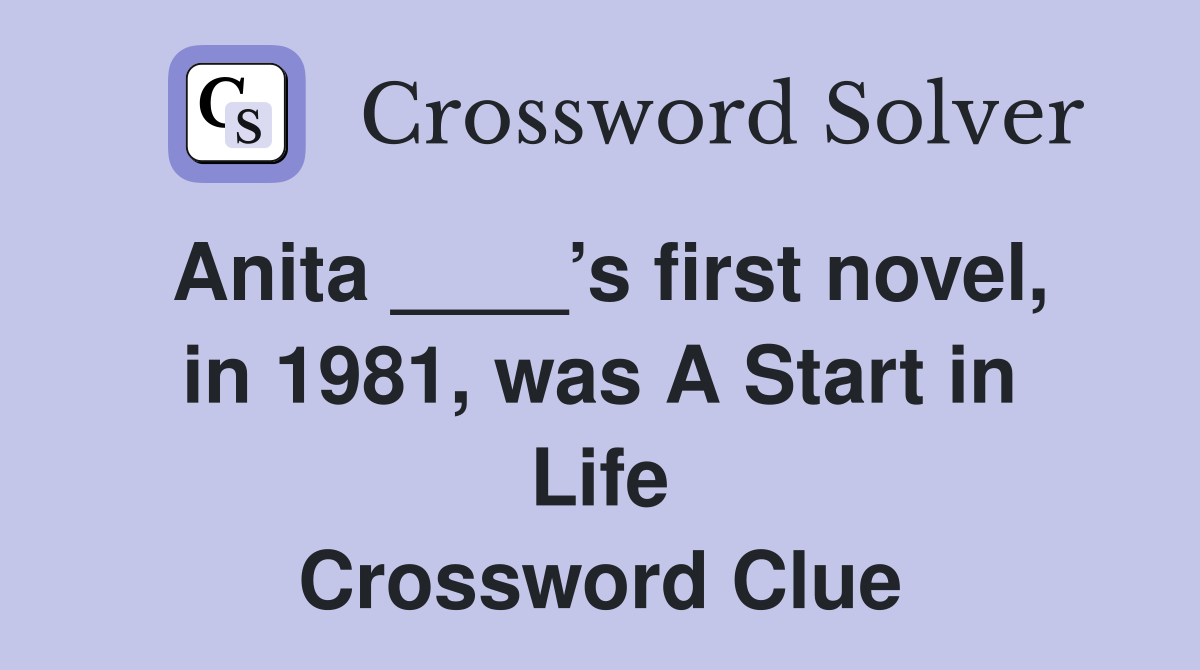 Anita ____’s first novel, in 1981, was A Start in Life Crossword Clue