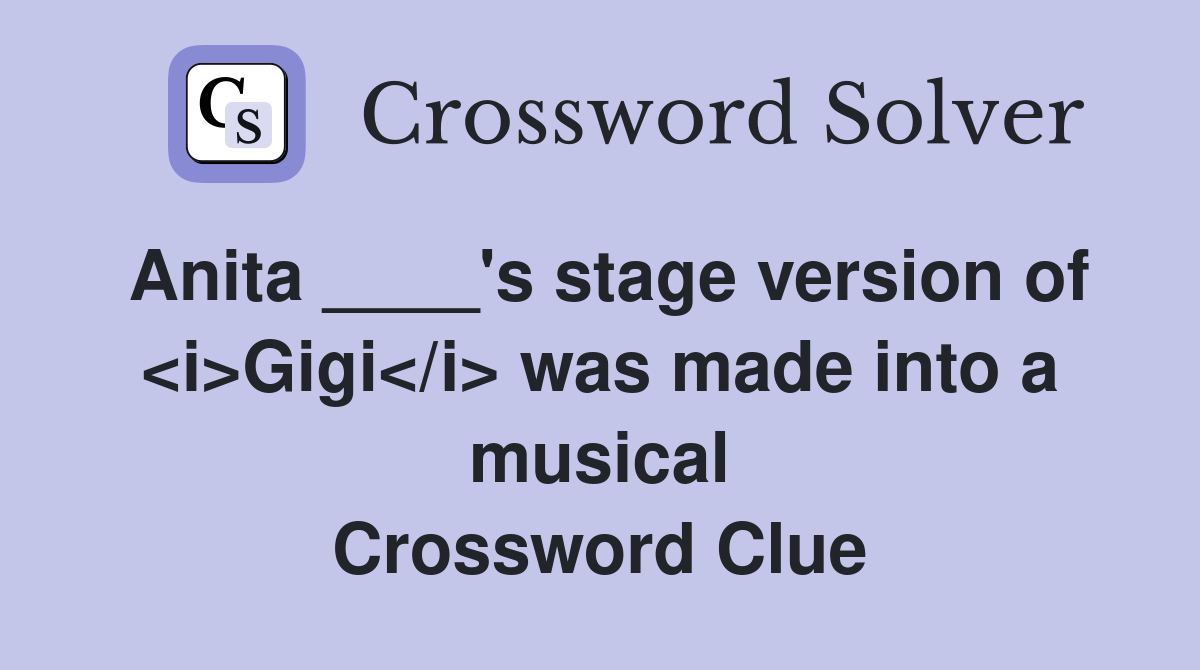 Anita ____'s stage version of <i>Gigi</i> was made into a musical Crossword Clue