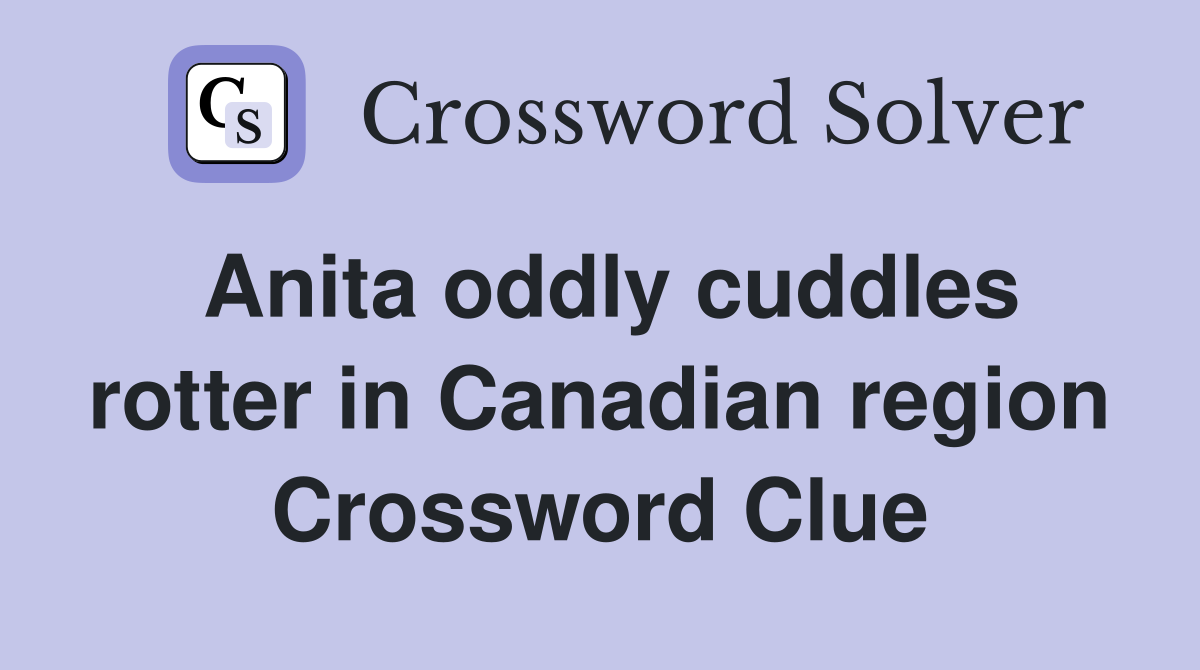 Anita oddly cuddles rotter in Canadian region Crossword Clue