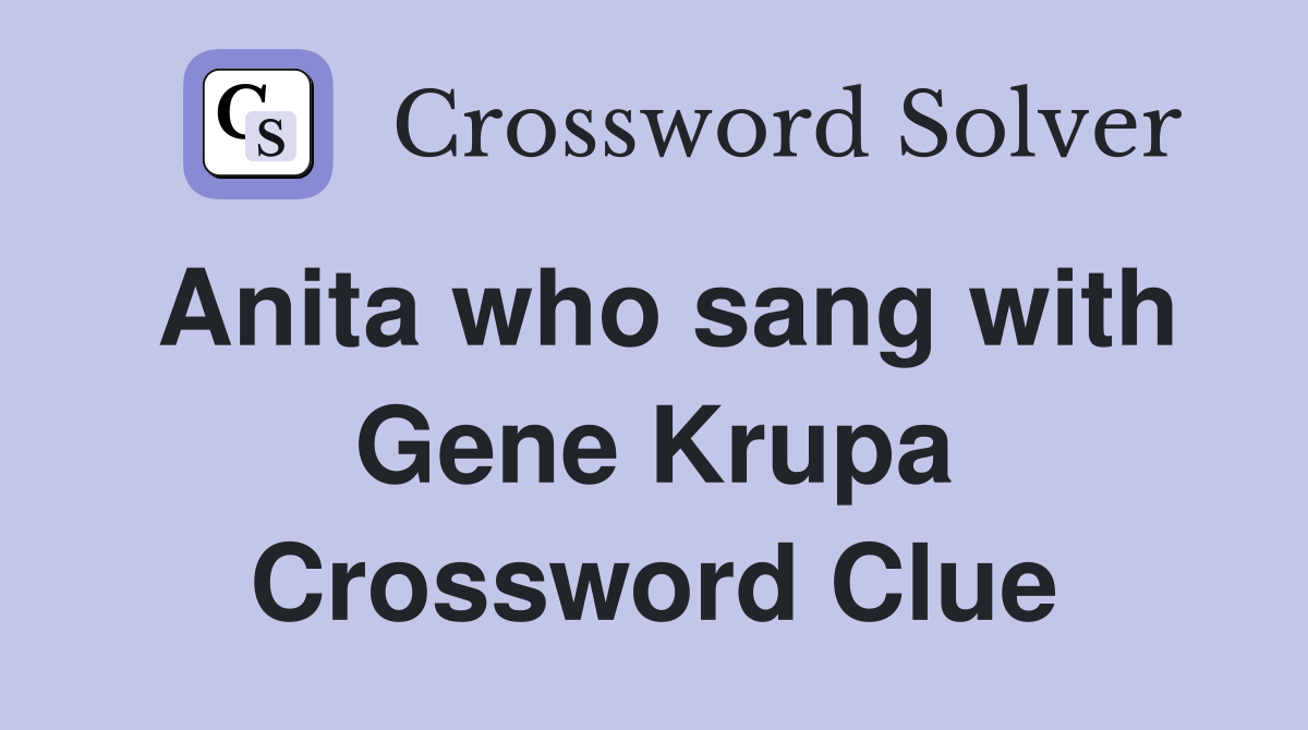 Anita who sang with Gene Krupa Crossword Clue