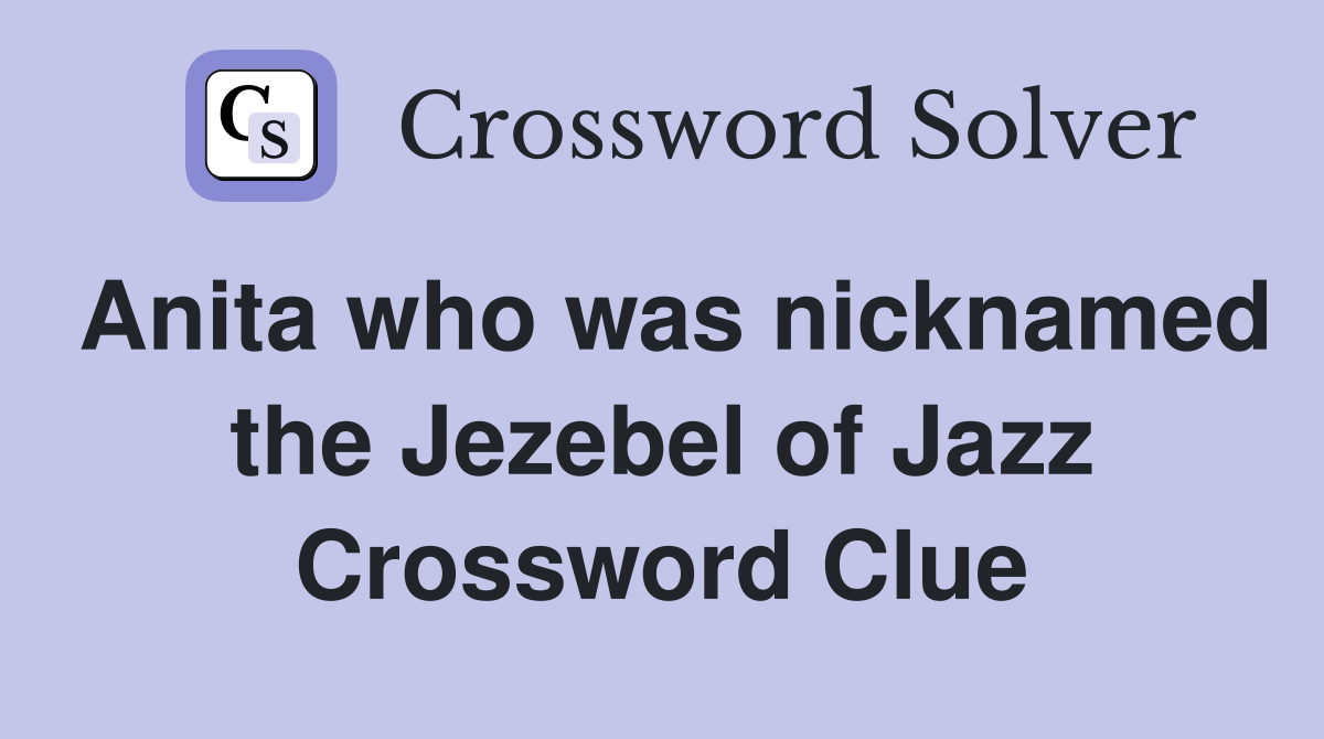 Anita who was nicknamed the Jezebel of Jazz Crossword Clue