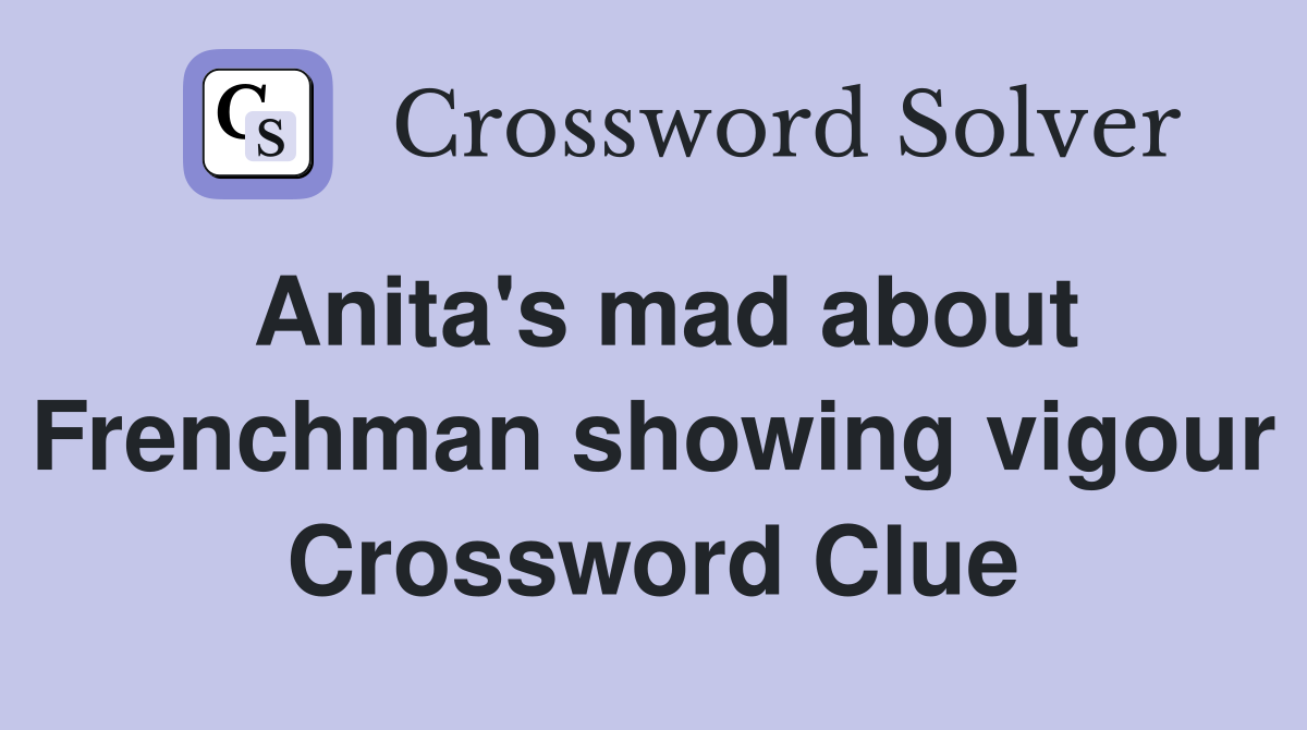 Anita's mad about Frenchman showing vigour Crossword Clue