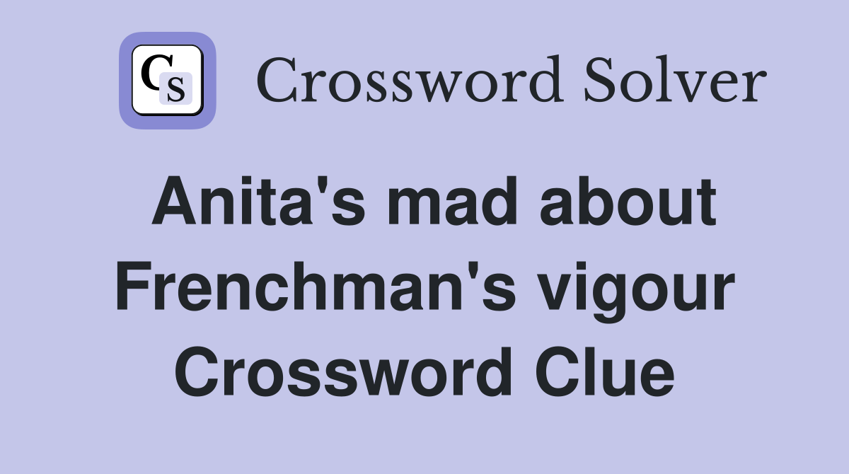 Anita's mad about Frenchman's vigour Crossword Clue