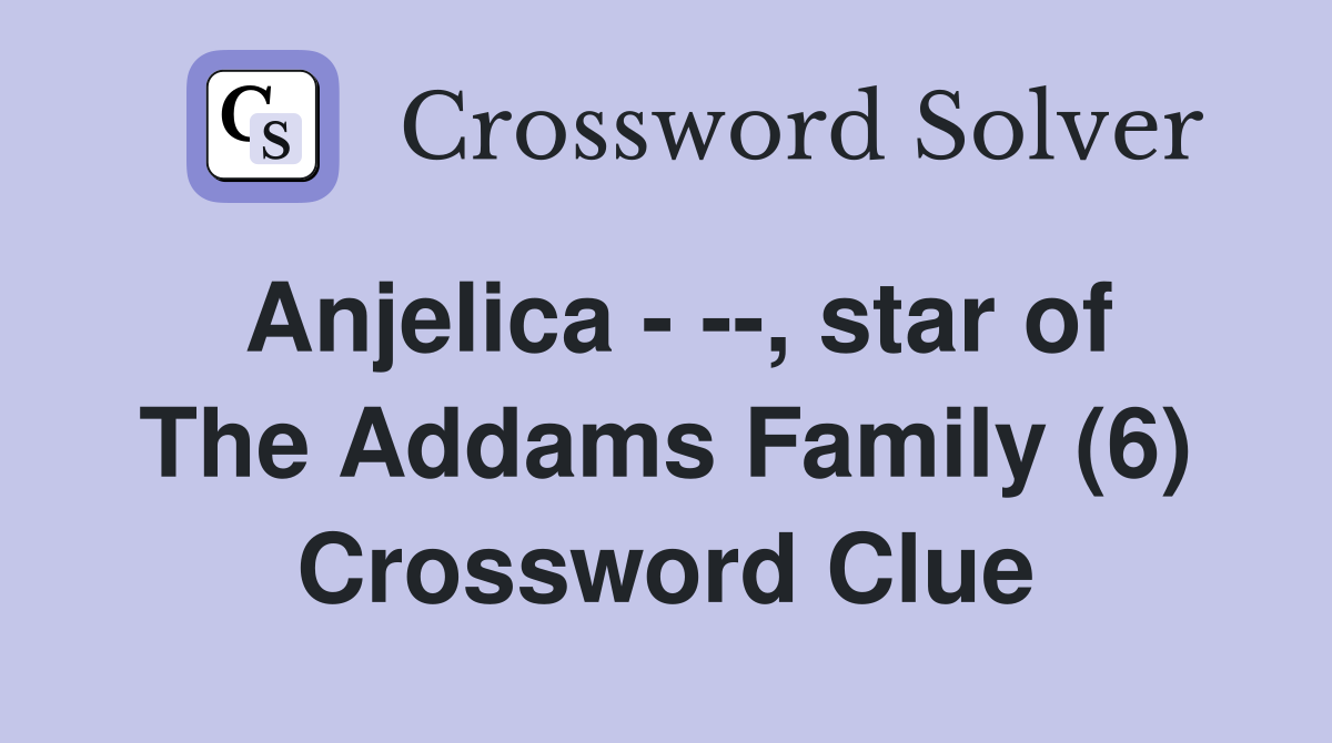 Anjelica - --, star of The Addams Family (6) Crossword Clue