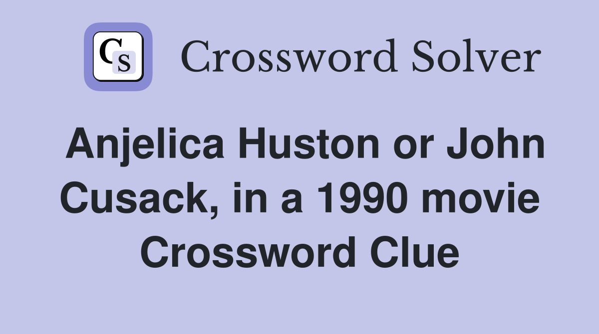 Anjelica Huston or John Cusack, in a 1990 movie Crossword Clue