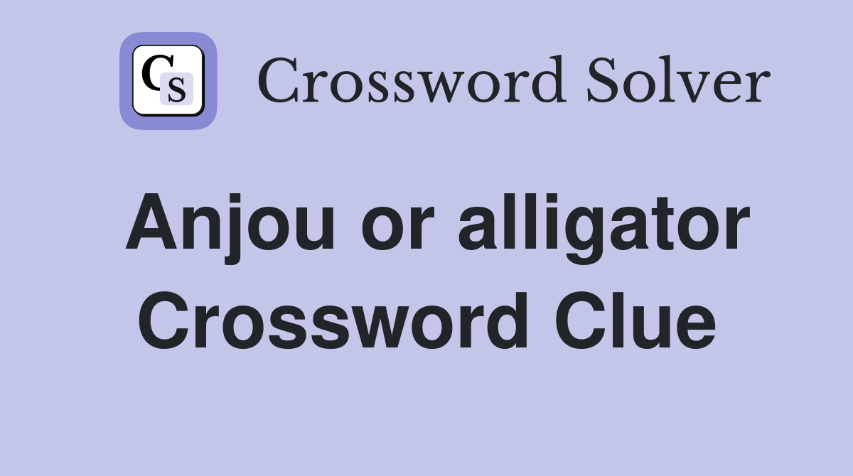 Anjou or alligator Crossword Clue