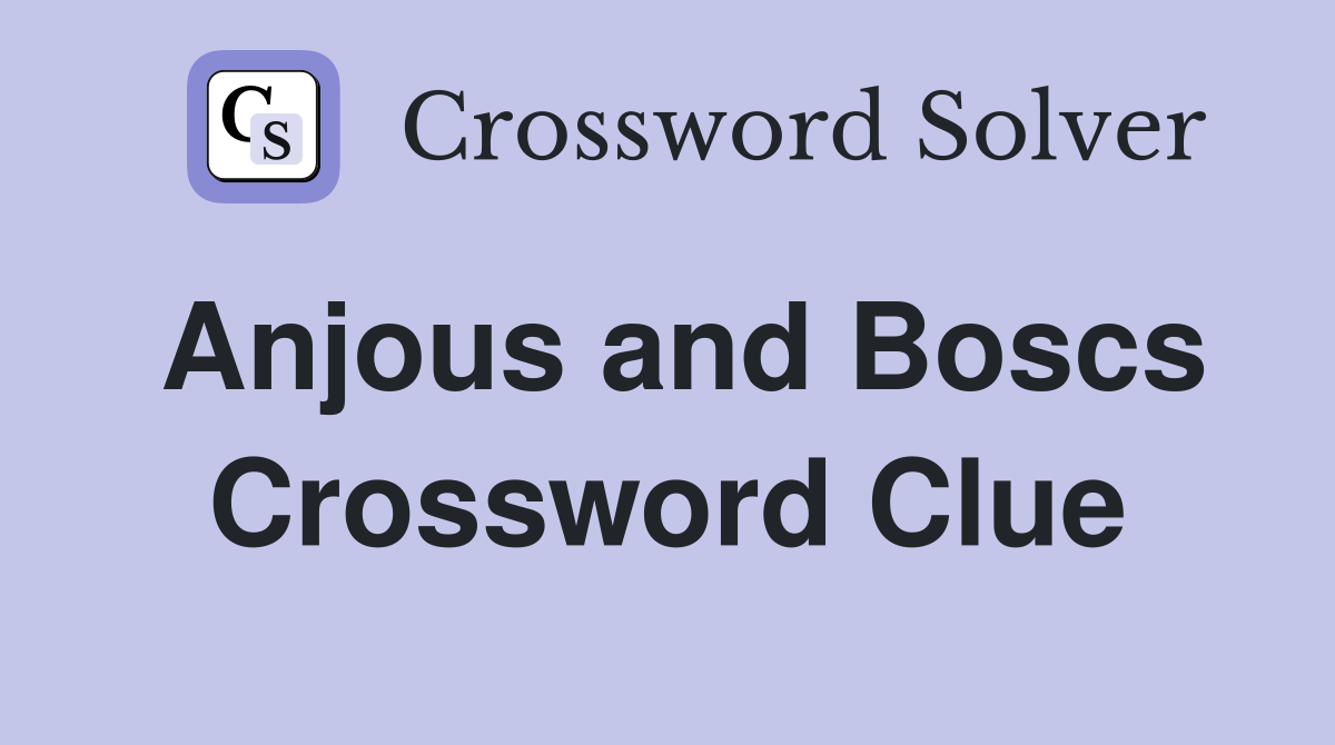 Anjous and Boscs Crossword Clue