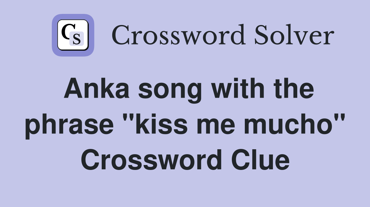 Anka song with the phrase "kiss me mucho" Crossword Clue
