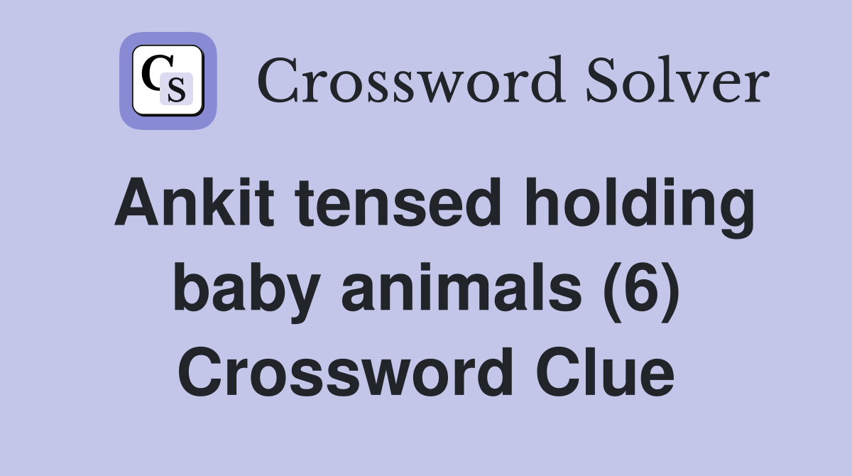 Ankit tensed holding baby animals (6) Crossword Clue