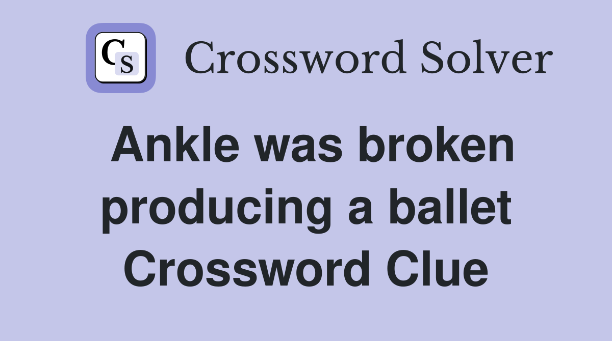 Ankle was broken producing a ballet Crossword Clue