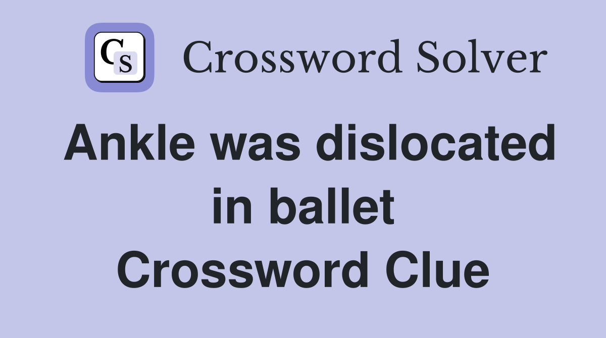 Ankle was dislocated in ballet Crossword Clue