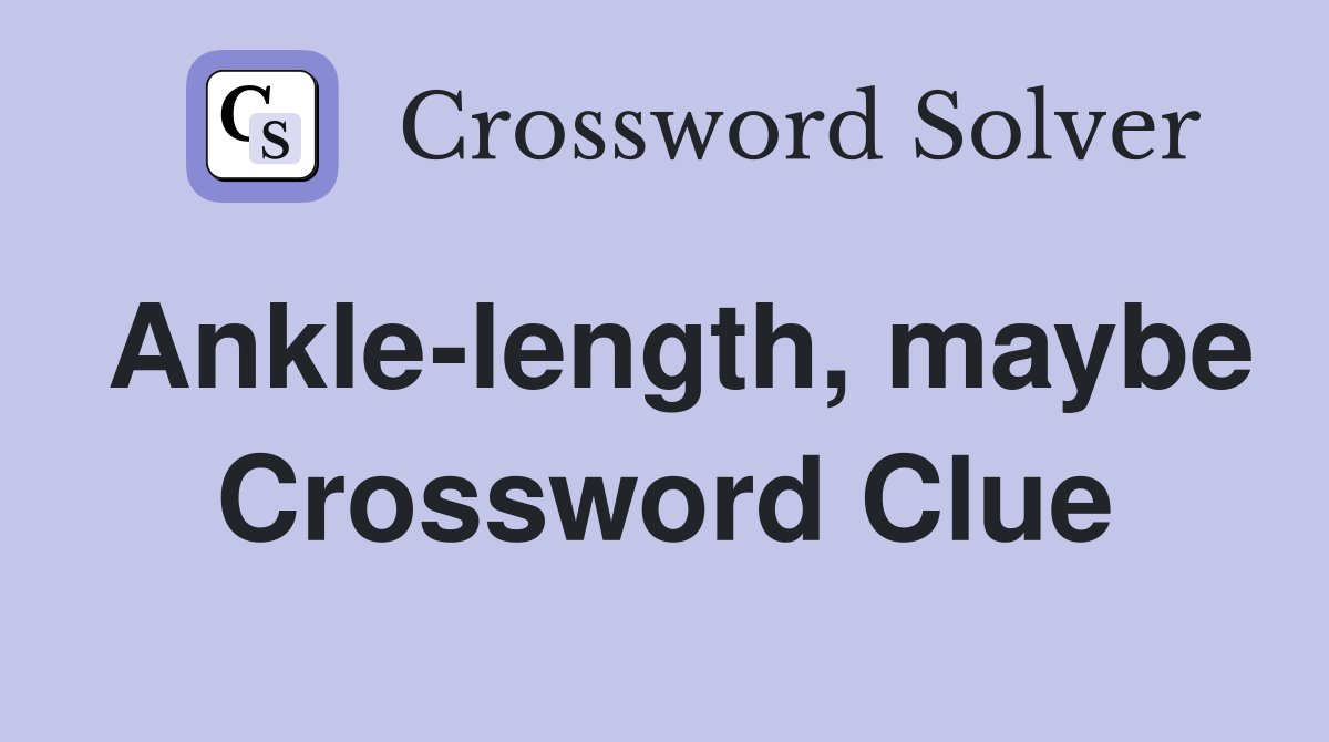 Ankle-length, maybe Crossword Clue