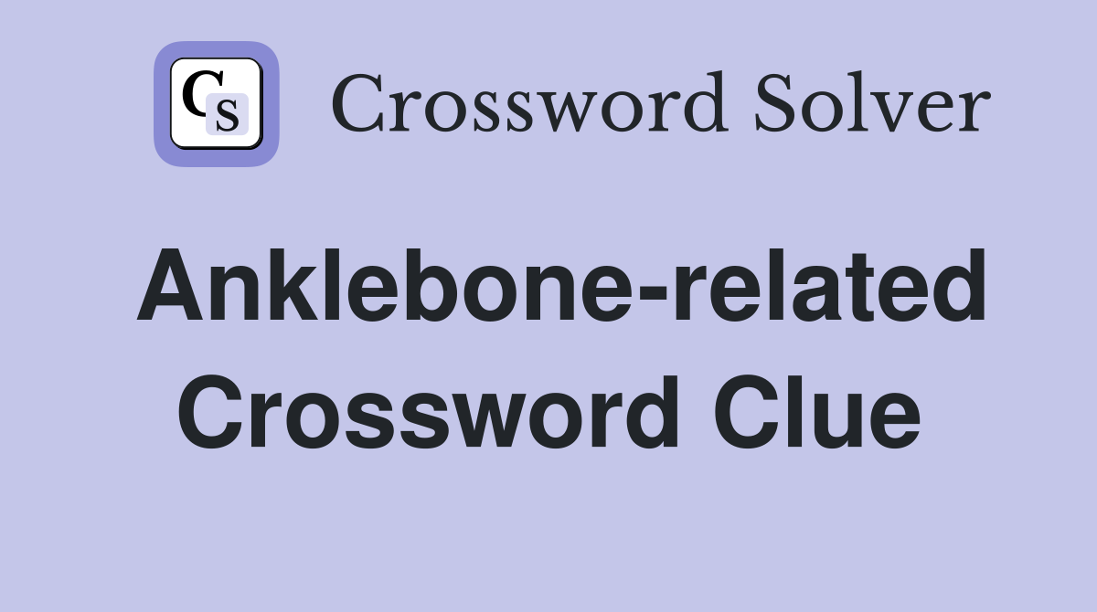 Anklebone-related Crossword Clue