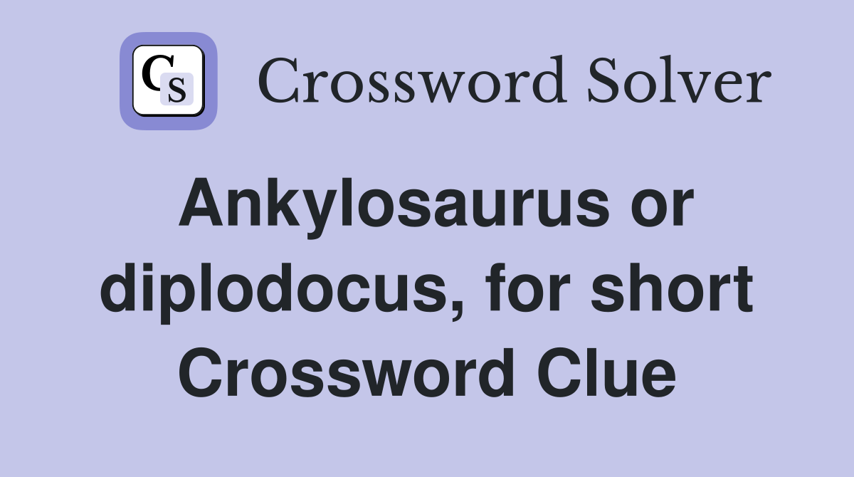 Ankylosaurus or diplodocus, for short Crossword Clue