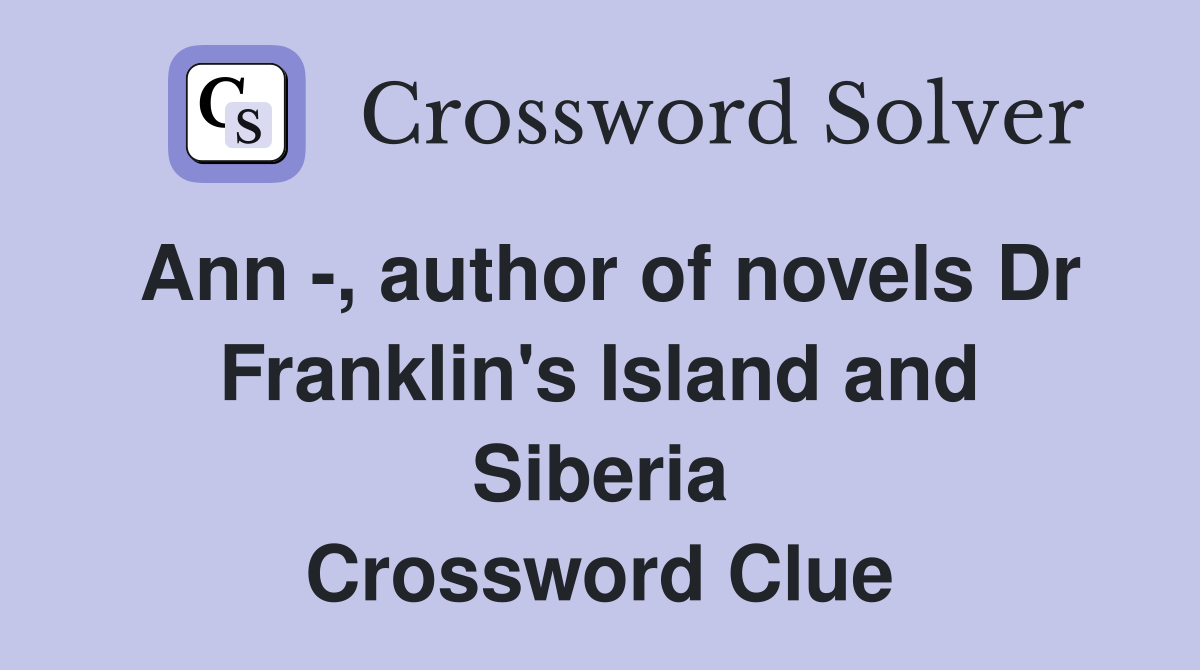 Ann -, author of novels Dr Franklin's Island and Siberia Crossword Clue