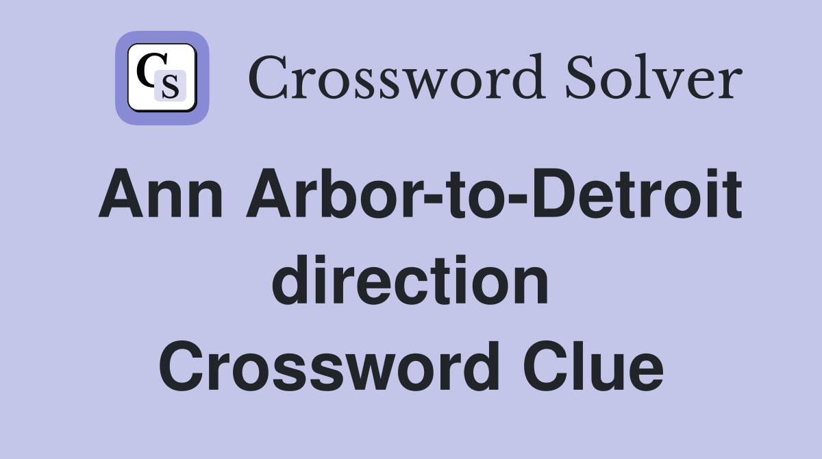Ann Arbor-to-Detroit direction Crossword Clue