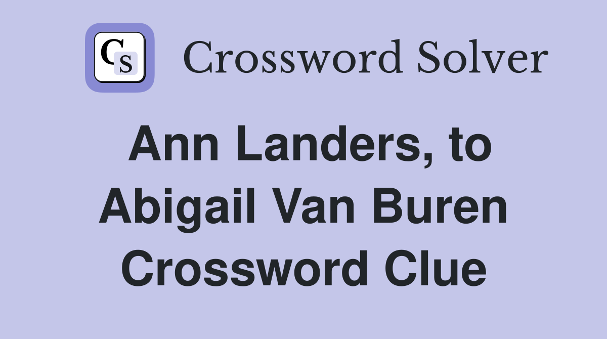 Ann Landers, to Abigail Van Buren Crossword Clue