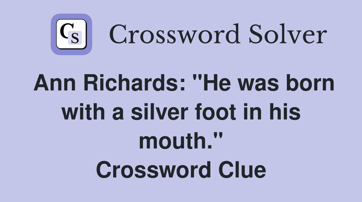 Ann Richards: "He was born with a silver foot in his mouth." Crossword Clue