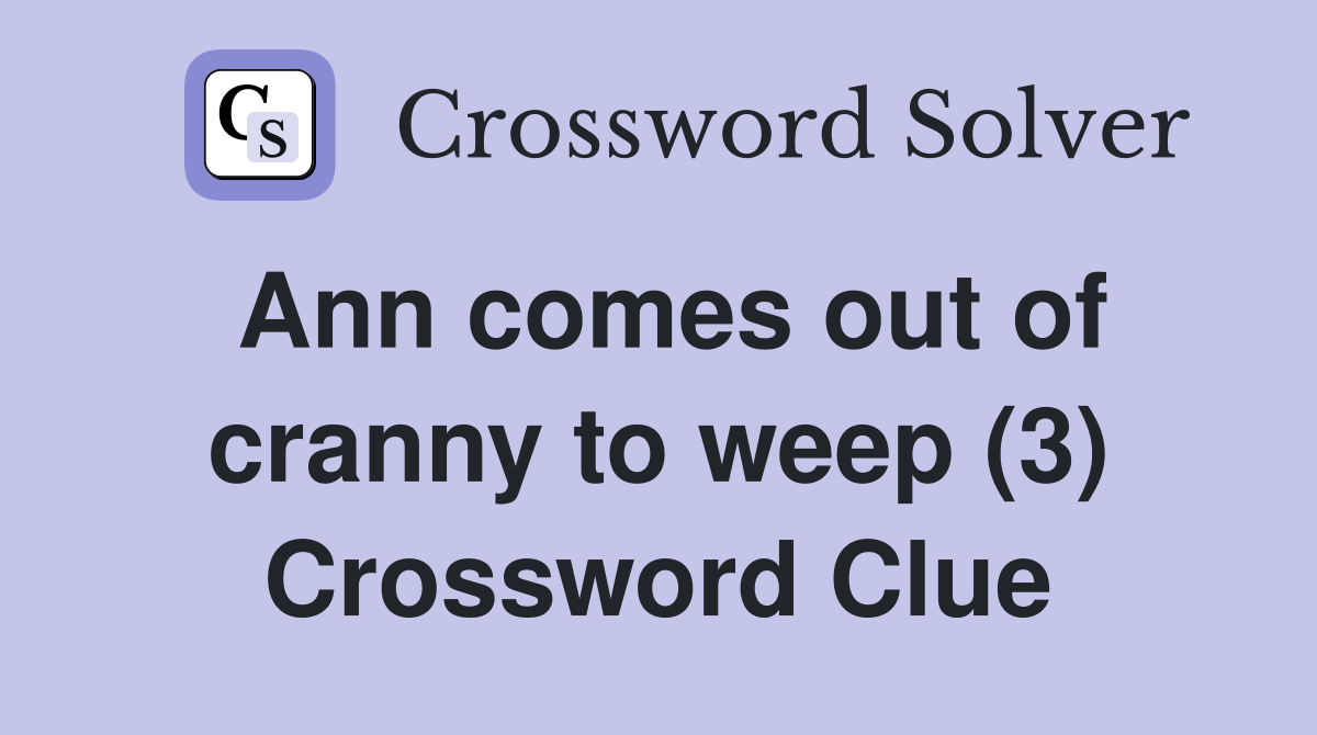 Ann comes out of cranny to weep (3) Crossword Clue
