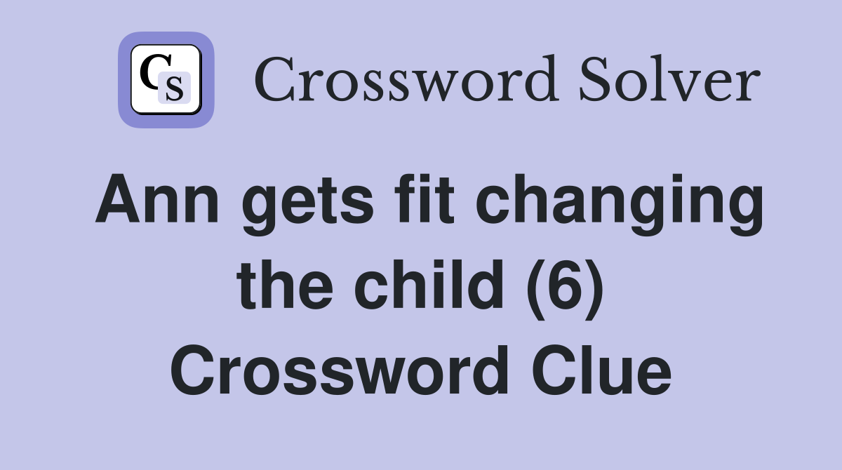 Ann gets fit changing the child (6) Crossword Clue