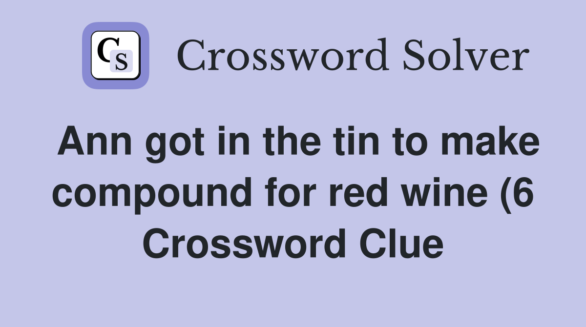 Ann got in the tin to make compound for red wine (6) Crossword Clue Ann got in the tin to make compound for red wine (6) Crossword Clue
