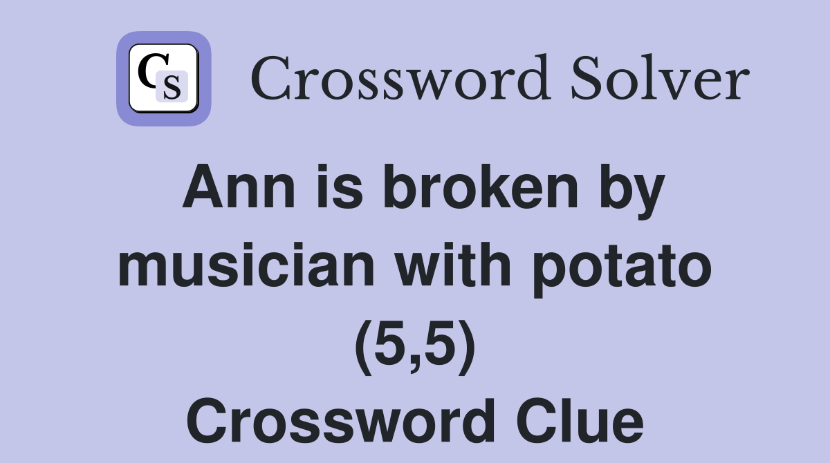 Ann is broken by musician with potato (5,5) Crossword Clue
