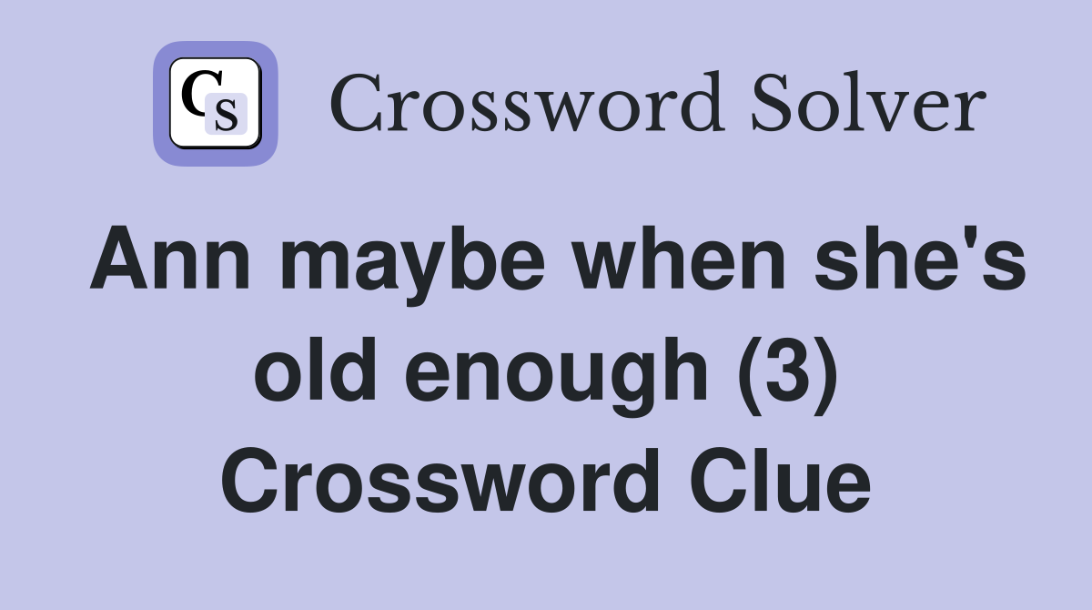 Ann maybe when she's old enough (3) Crossword Clue