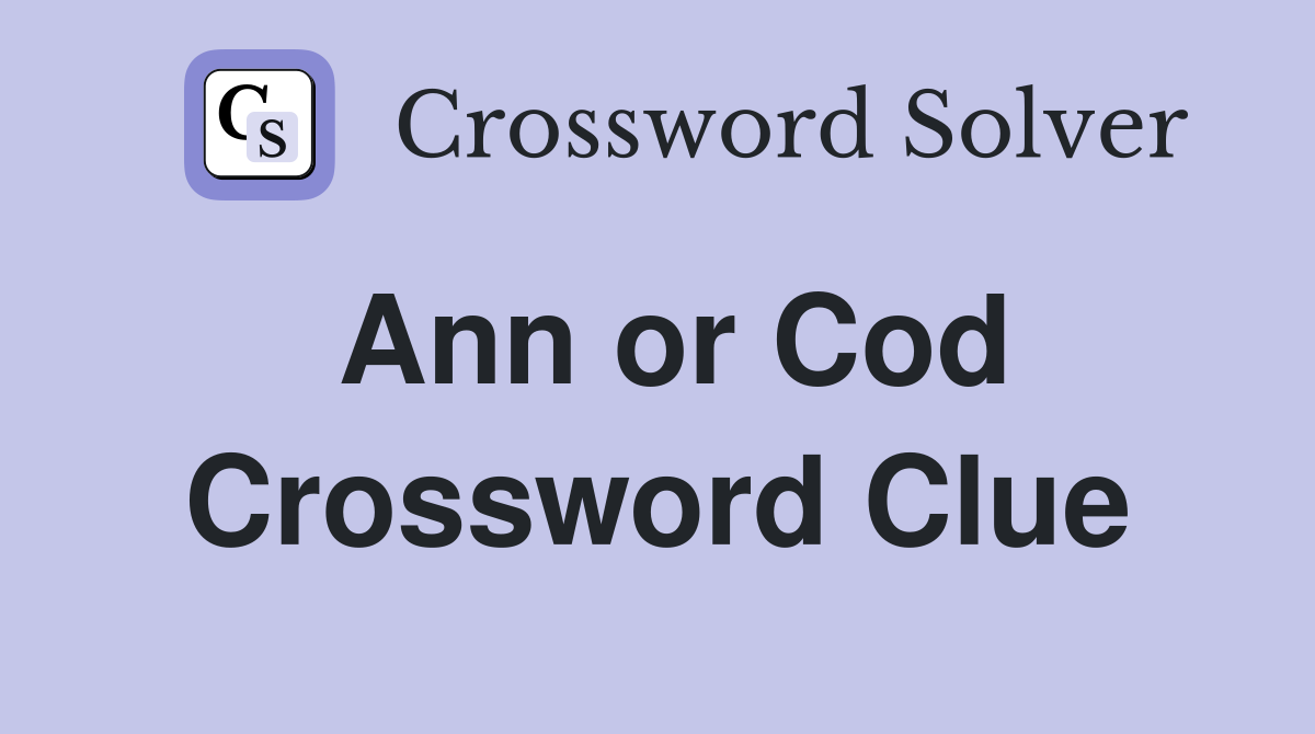 Ann or Cod Crossword Clue