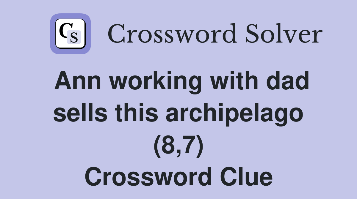 Ann working with dad sells this archipelago (8,7) Crossword Clue