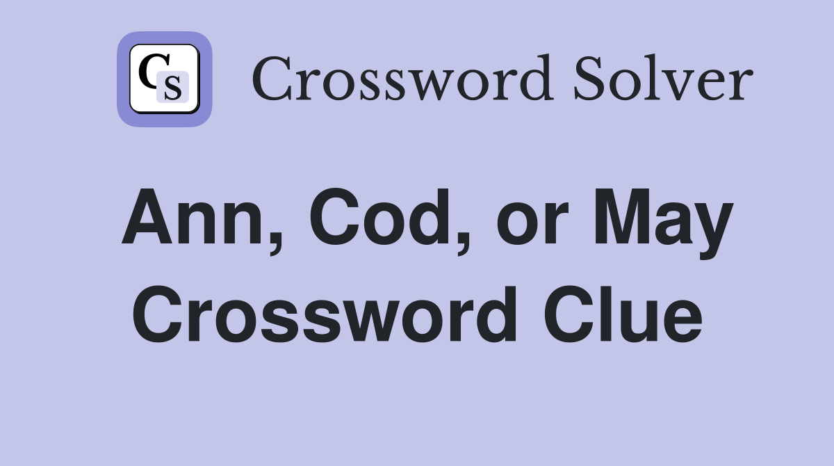 Ann, Cod, or May Crossword Clue