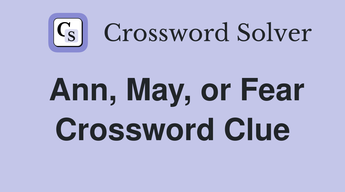 Ann, May, or Fear Crossword Clue